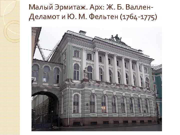 Малый Эрмитаж. Арх: Ж. Б. Валлен. Деламот и Ю. М. Фельтен (1764 -1775) 