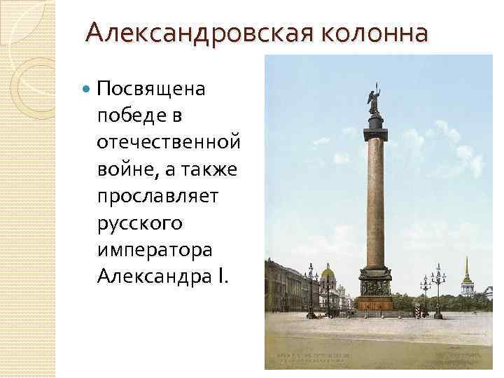 Александровская колонна Посвящена победе в отечественной войне, а также прославляет русского императора Александра I.
