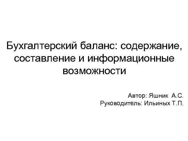 Бухгалтерский баланс: содержание, составление и информационные возможности Автор: Яшник А. С. Руководитель: Ильиных Т.