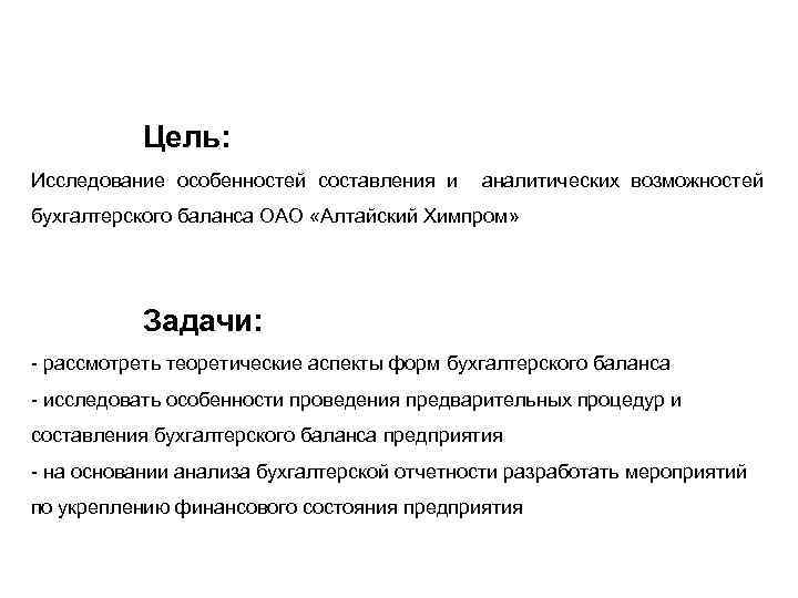 Цель: Исследование особенностей составления и аналитических возможностей бухгалтерского баланса ОАО «Алтайский Химпром» Задачи: -