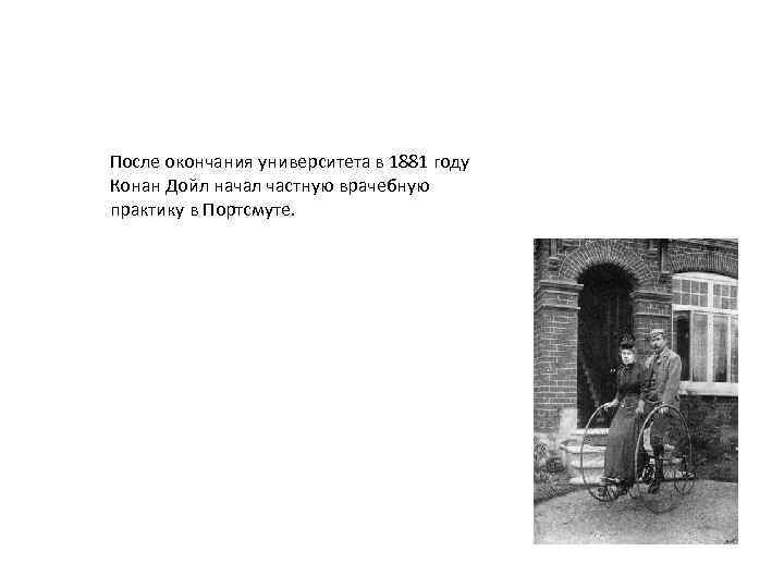 После окончания университета в 1881 году Конан Дойл начал частную врачебную практику в Портсмуте.
