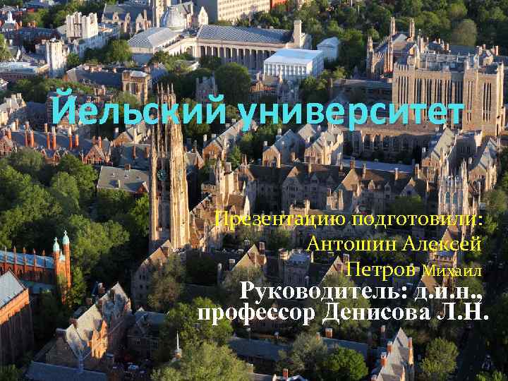 Йельский университет Презентацию подготовили: Антошин Алексей Петров Михаил Руководитель: д. и. н. , профессор