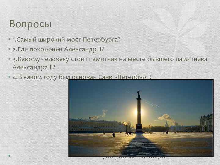 Вопросы • 1. Самый широкий мост Петербурга? • 2. Где похоронен Александр ll? •