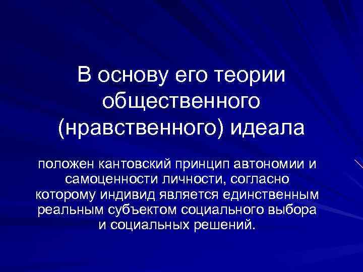 В основу его теории общественного (нравственного) идеала положен кантовский принцип автономии и самоценности личности,