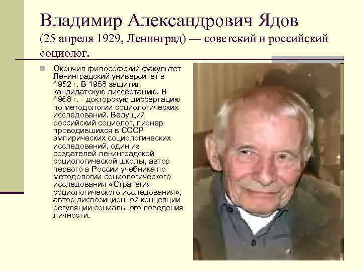 Владимир Александрович Ядов (25 апреля 1929, Ленинград) — советский и российский социолог. n Окончил