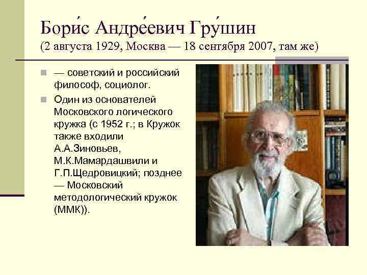 Бори с Андре евич Гру шин (2 августа 1929, Москва — 18 сентября 2007,