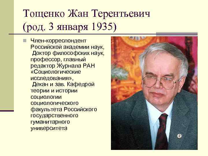 Тощенко Жан Терентьевич (род. 3 января 1935) n Член-корреспондент Российской академии наук, Доктор философских