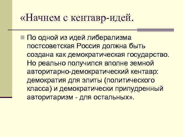  «Начнем с кентавр-идей. n По одной из идей либерализма постсоветская Россия должна быть