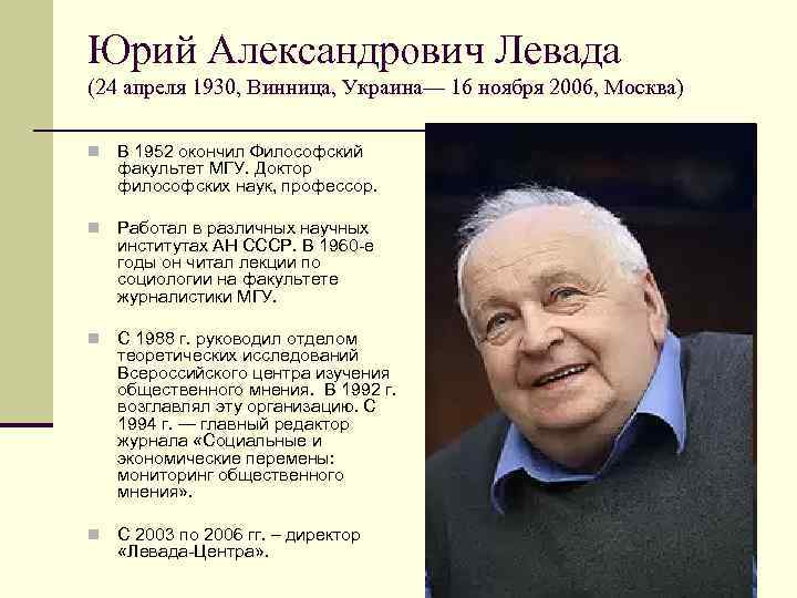 Юрий Александрович Левада (24 апреля 1930, Винница, Украина— 16 ноября 2006, Москва) n В