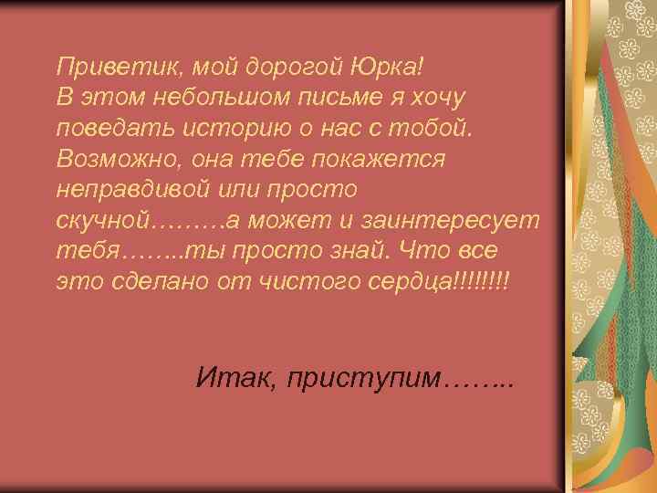 Приветик, мой дорогой Юрка! В этом небольшом письме я хочу поведать историю о нас