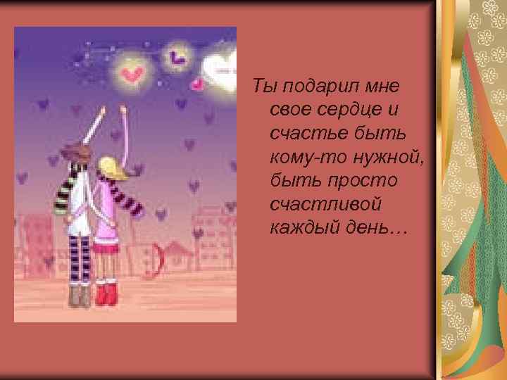 Ты подарил мне свое сердце и счастье быть кому-то нужной, быть просто счастливой каждый