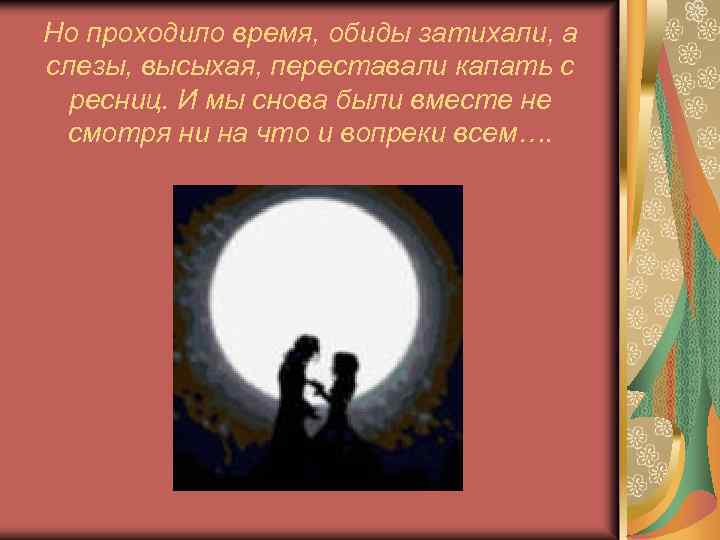 Но проходило время, обиды затихали, а слезы, высыхая, переставали капать с ресниц. И мы