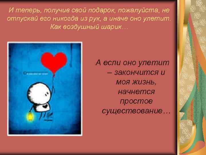 И теперь, получив свой подарок, пожалуйста, не отпускай его никогда из рук, а иначе