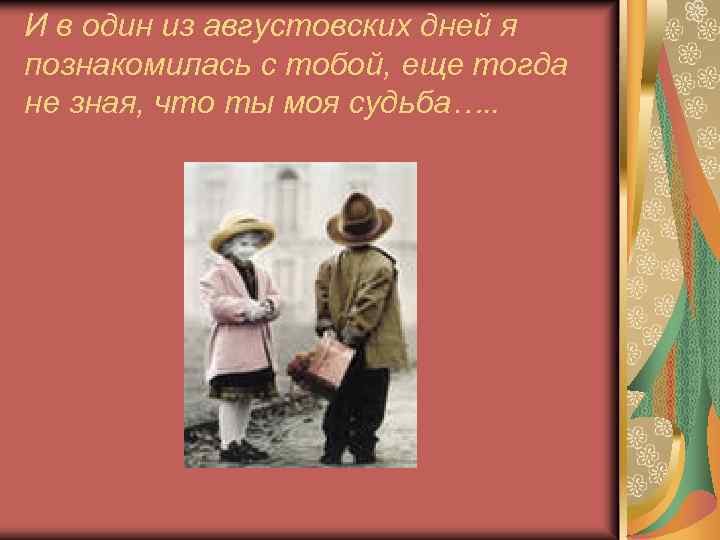 И в один из августовских дней я познакомилась с тобой, еще тогда не зная,