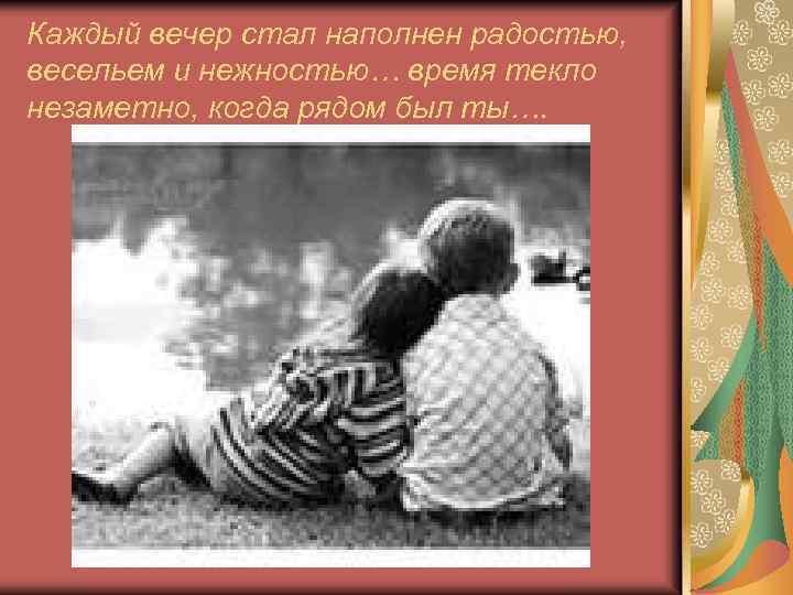 Каждый вечер стал наполнен радостью, весельем и нежностью… время текло незаметно, когда рядом был