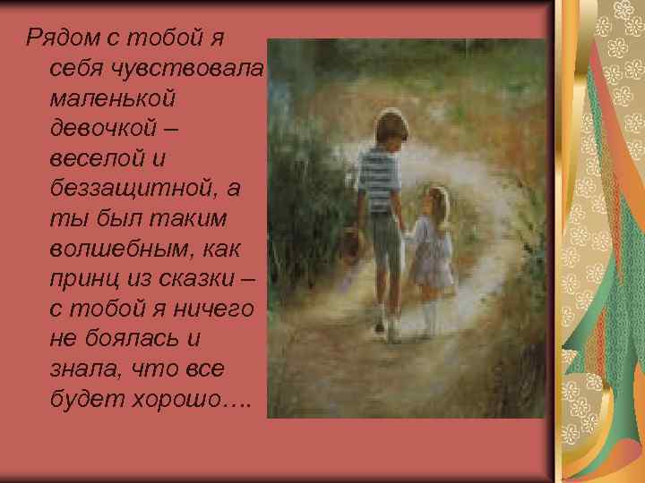 Рядом с тобой я себя чувствовала маленькой девочкой – веселой и беззащитной, а ты