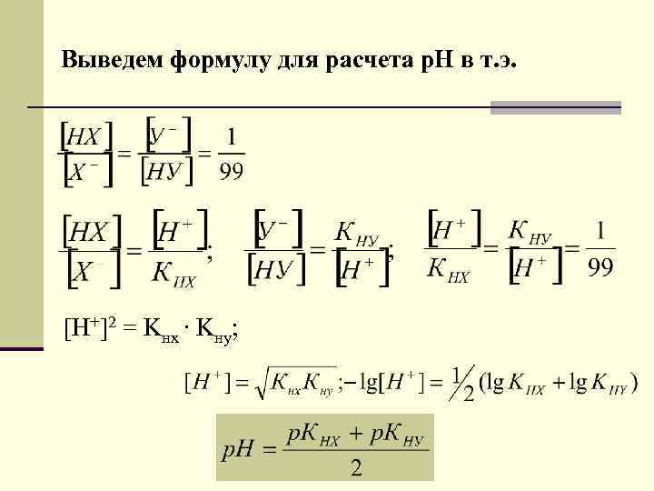 Выведем формулу для расчета р. Н в т. э. [H+]2 = Kнх ∙ Kну;