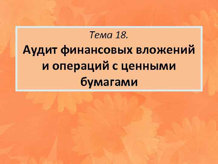 Тема 18. Аудит финансовых вложений и операций с ценными бумагами 