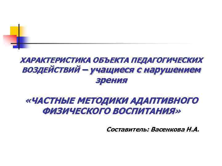 ХАРАКТЕРИСТИКА ОБЪЕКТА ПЕДАГОГИЧЕСКИХ ВОЗДЕЙСТВИЙ – учащиеся с нарушением зрения «ЧАСТНЫЕ МЕТОДИКИ АДАПТИВНОГО ФИЗИЧЕСКОГО ВОСПИТАНИЯ»