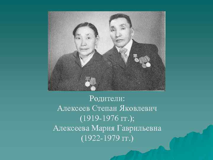Родители: Алексеев Степан Яковлевич (1919 -1976 гг. ); Алексеева Мария Гаврильевна (1922 -1979 гг.