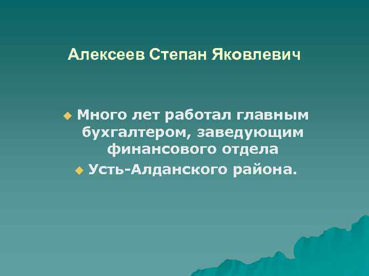 Алексеев Степан Яковлевич u Много лет работал главным бухгалтером, заведующим финансового отдела u Усть-Алданского