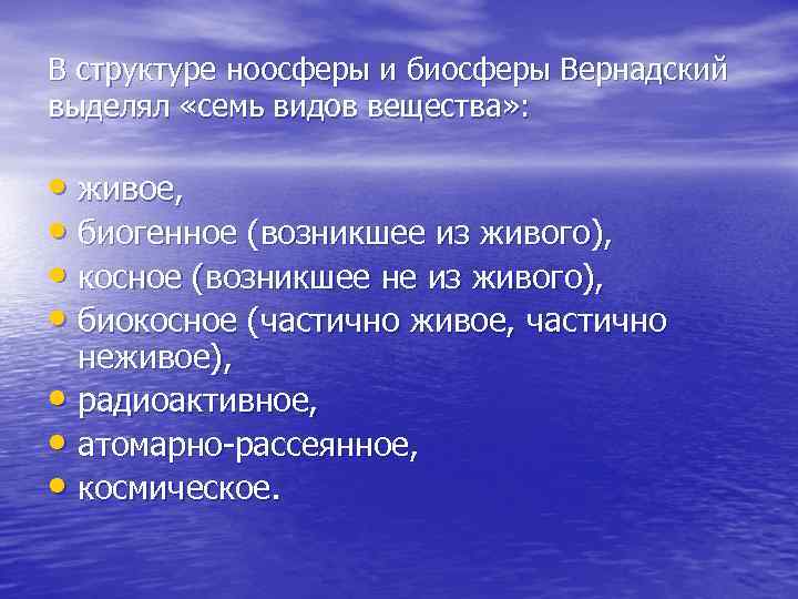 В структуре ноосферы и биосферы Вернадский выделял «семь видов вещества» : • живое, •