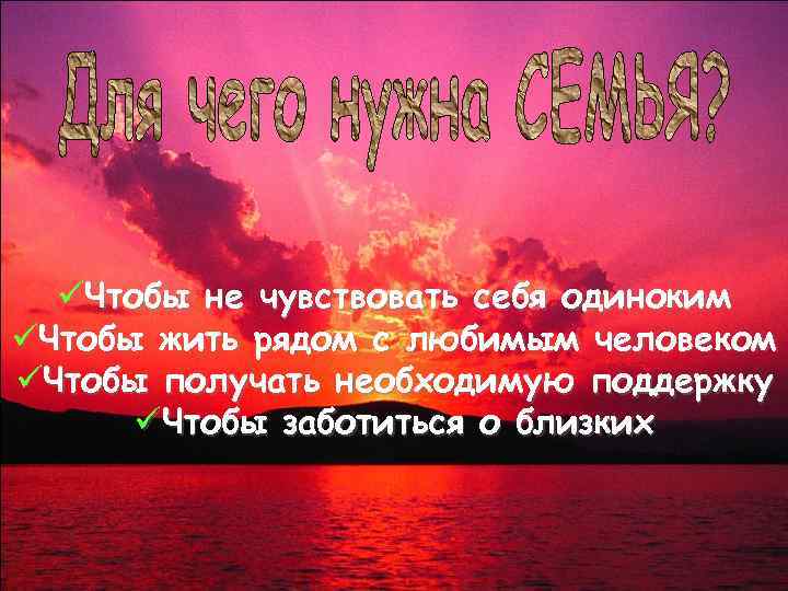 üЧтобы не чувствовать себя одиноким üЧтобы жить рядом с любимым человеком üЧтобы получать необходимую