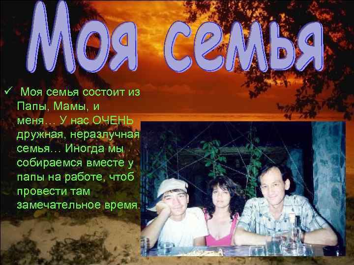 ü Моя семья состоит из Папы, Мамы, и меня… У нас ОЧЕНЬ дружная, неразлучная