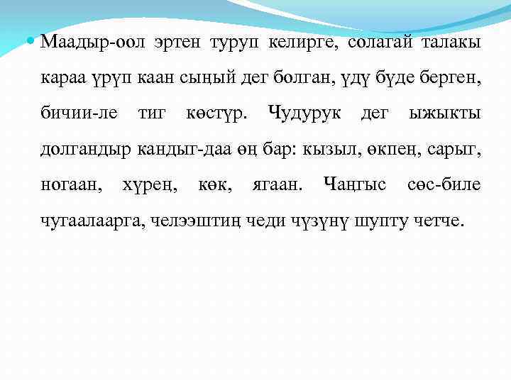  Маадыр-оол эртен туруп келирге, солагай талакы караа үрүп каан сыӊый дег болган, үдү