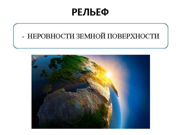 РЕЛЬЕФ - НЕРОВНОСТИ ЗЕМНОЙ ПОВЕРХНОСТИ 