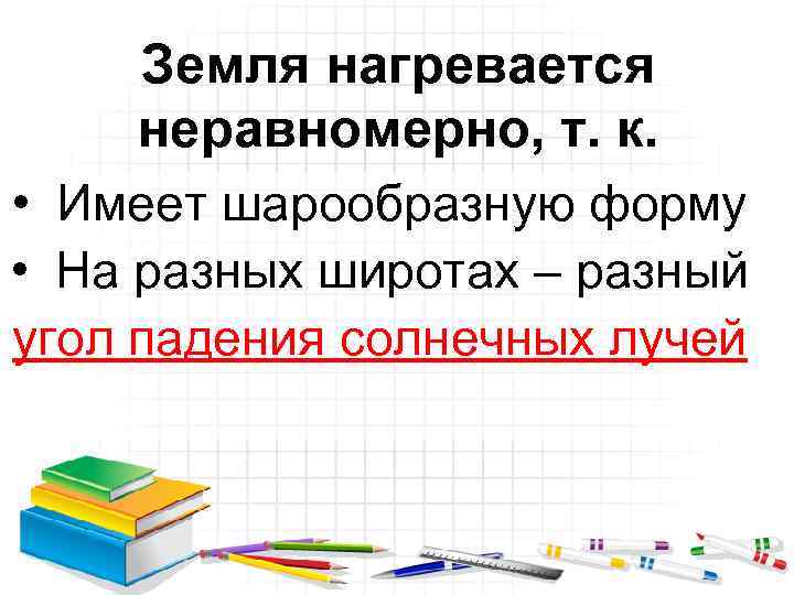 Земля нагревается неравномерно, т. к. • Имеет шарообразную форму • На разных широтах –