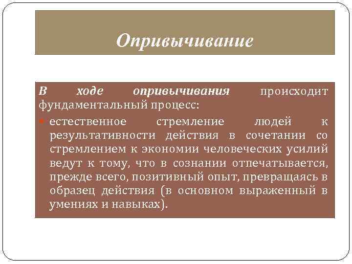 Опривычивание В ходе опривычивания происходит фундаментальный процесс: естественное стремление людей к результативности действия в