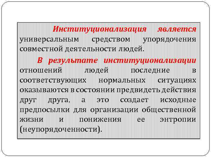 Институционализация является универсальным средством упорядочения совместной деятельности людей. В результате институционализации отношений людей последние