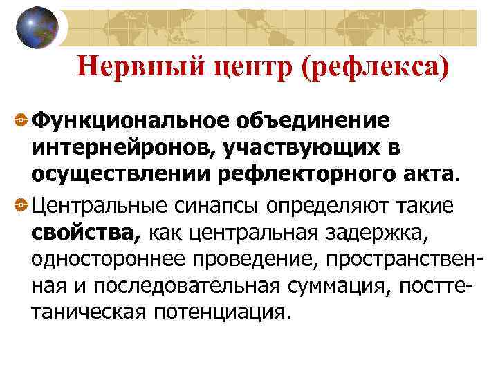 Нервный центр (рефлекса) Функциональное объединение интернейронов, участвующих в осуществлении рефлекторного акта. Центральные синапсы определяют