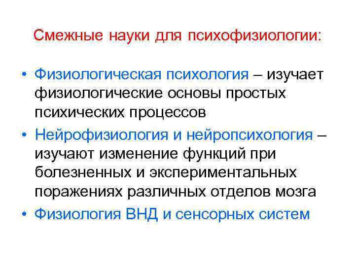 Смежные науки для психофизиологии: • Физиологическая психология – изучает физиологические основы простых психических процессов