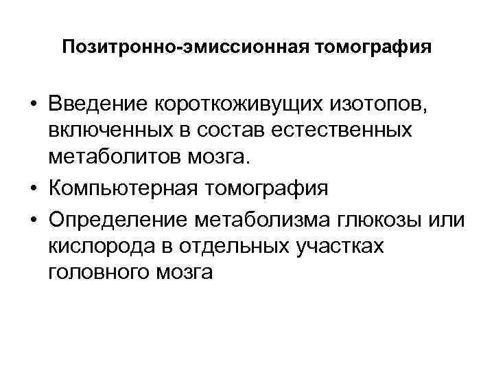 Позитронно-эмиссионная томография • Введение короткоживущих изотопов, включенных в состав естественных метаболитов мозга. • Компьютерная