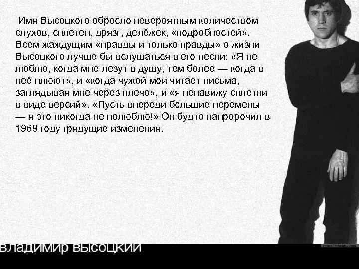 Имя Высоцкого обросло невероятным количеством слухов, сплетен, дрязг, делёжек, «подробностей» . Всем жаждущим «правды