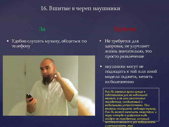 16. Вшитые в череп наушники За • Удобно слушать музыку, общаться по телефону Против