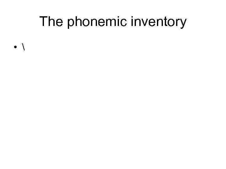 The phonemic inventory •  