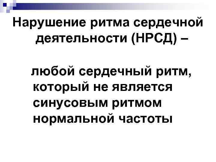 Нарушение ритма сердечной деятельности (НРСД) – любой сердечный ритм, который не является синусовым ритмом