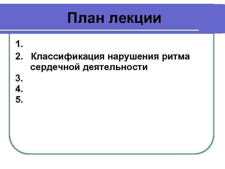 План лекции 1. 2. Классификация нарушения ритма сердечной деятельности 3. 4. 5. 