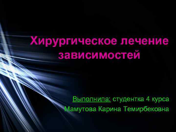 Хирургическое лечение зависимостей Выполнила: студентка 4 курса Мамутова Карина Темирбековна 