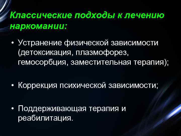 Классические подходы к лечению наркомании: • Устранение физической зависимости (детоксикация, плазмофорез, гемосорбция, заместительная терапия);