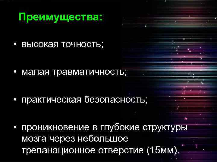 Преимущества: • высокая точность; • малая травматичность; • практическая безопасность; • проникновение в глубокие