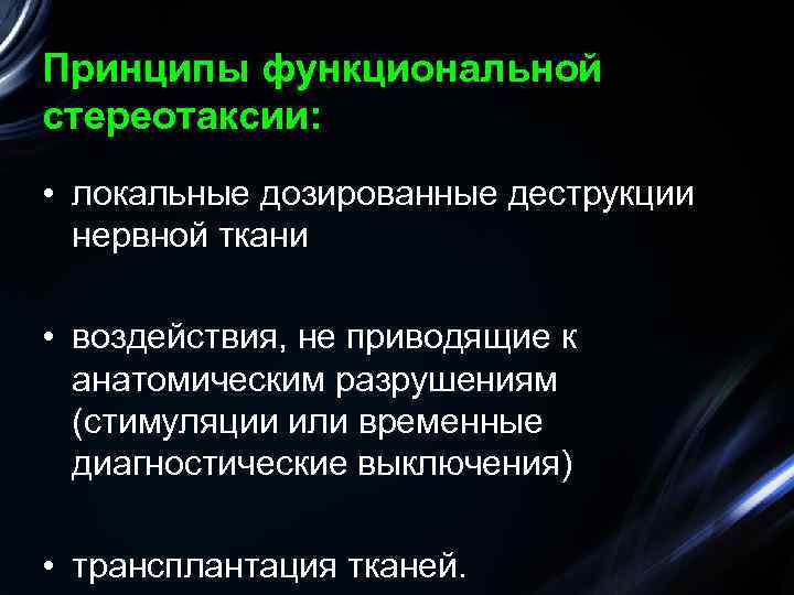 Принципы функциональной стереотаксии: • локальные дозированные деструкции нервной ткани • воздействия, не приводящие к