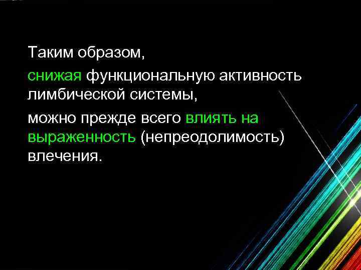 Таким образом, снижая функциональную активность лимбической системы, можно прежде всего влиять на выраженность (непреодолимость)