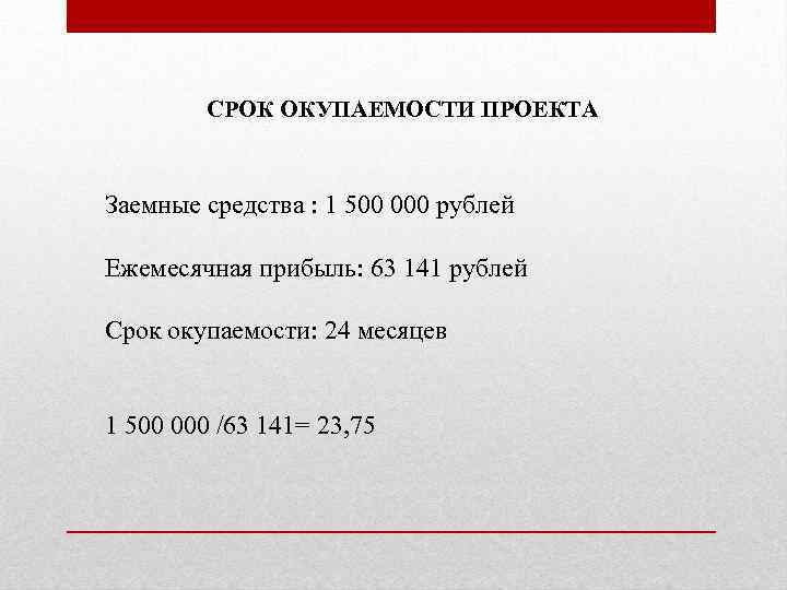 СРОК ОКУПАЕМОСТИ ПРОЕКТА Заемные средства : 1 500 000 рублей Ежемесячная прибыль: 63 141