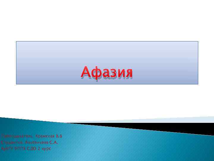 Афазия Преподаватель: Крамская В. В Студентка: Авксеньева С. А. Куб. ГУ ФППК СДО 2