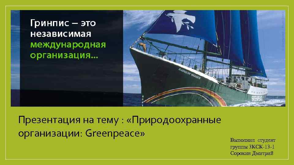 Презентация на тему : «Природоохранные организации: Greenpeace» Выполнил студент группы 3 КСК-13 -1 Сорокин