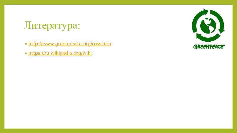 Литература: • http: //www. greenpeace. org/russia/ru • https: //ru. wikipedia. org/wiki 